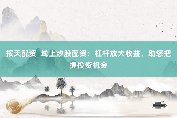 按天配资  线上炒股配资：杠杆放大收益，助您把握投资机会