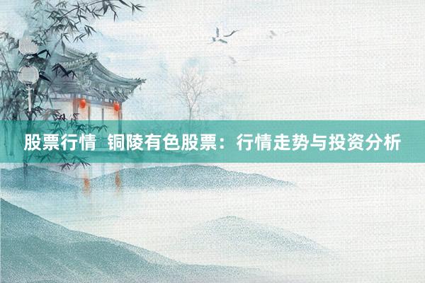 股票行情  铜陵有色股票：行情走势与投资分析