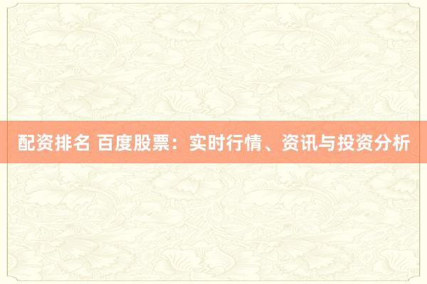 配资排名 百度股票：实时行情、资讯与投资分析