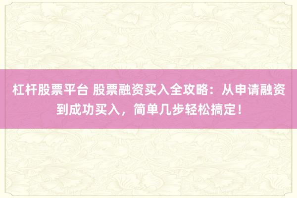 杠杆股票平台 股票融资买入全攻略：从申请融资到成功买入，简单几步轻松搞定！