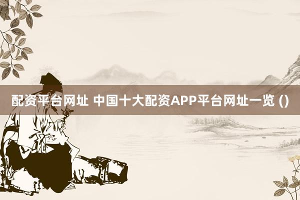 配资平台网址 中国十大配资APP平台网址一览 ()
