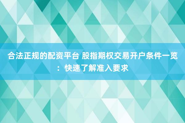 合法正规的配资平台 股指期权交易开户条件一览：快速了解准入要求