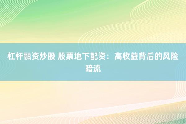 杠杆融资炒股 股票地下配资：高收益背后的风险暗流