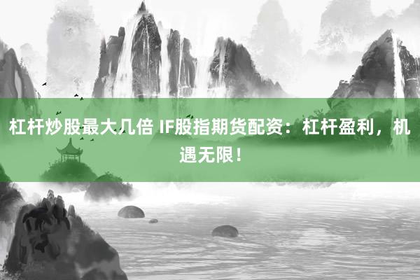 杠杆炒股最大几倍 IF股指期货配资：杠杆盈利，机遇无限！