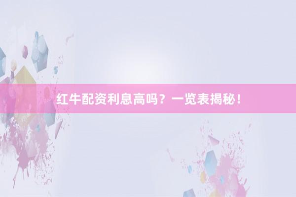 红牛配资利息高吗？一览表揭秘！