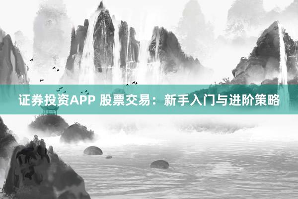 证券投资APP 股票交易：新手入门与进阶策略