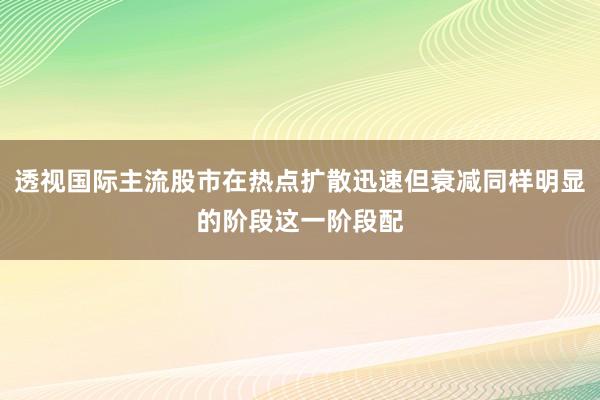 透视国际主流股市在热点扩散迅速但衰减同样明显的阶段这一阶段配