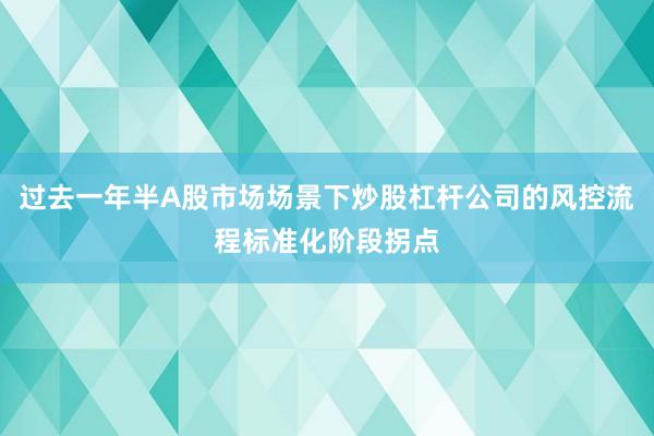 过去一年半A股市场场景下炒股杠杆公司的风控流程标准化阶段拐点