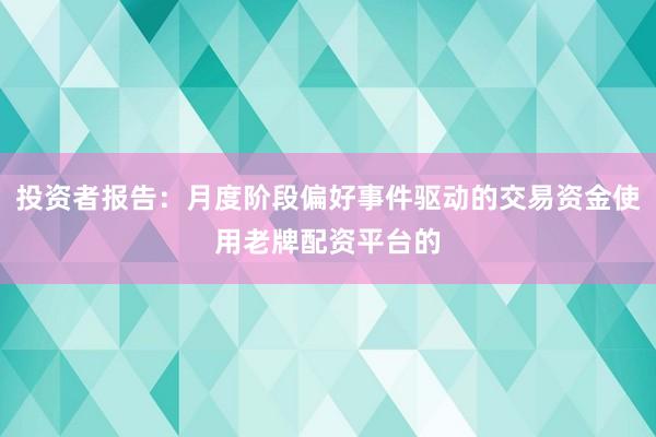 投资者报告：月度阶段偏好事件驱动的交易资金使用老牌配资平台的