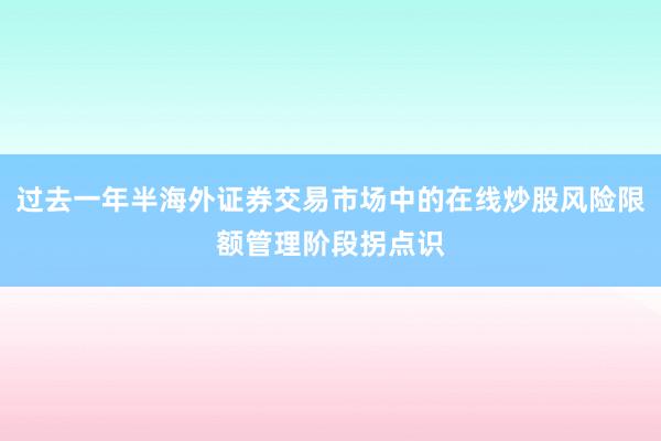 过去一年半海外证券交易市场中的在线炒股风险限额管理阶段拐点识