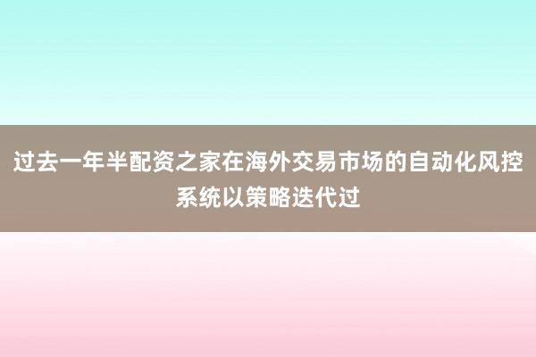 过去一年半配资之家在海外交易市场的自动化风控系统以策略迭代过