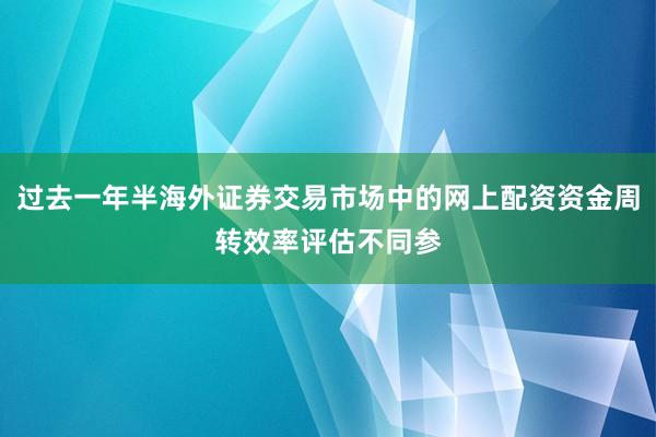 过去一年半海外证券交易市场中的网上配资资金周转效率评估不同参