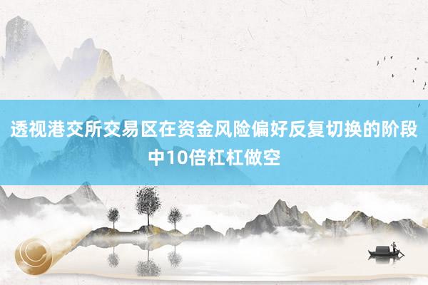 透视港交所交易区在资金风险偏好反复切换的阶段中10倍杠杠做空