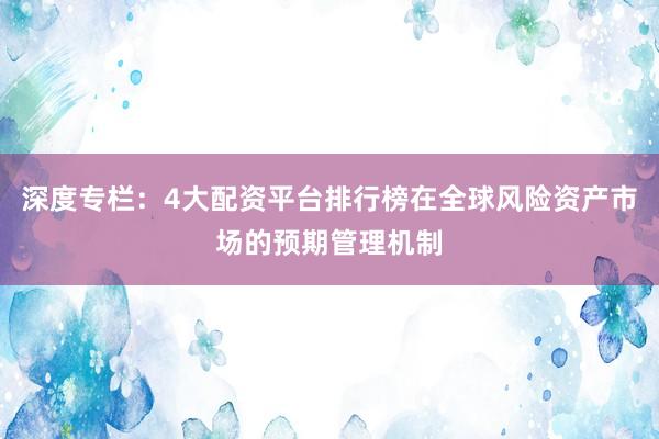 深度专栏：4大配资平台排行榜在全球风险资产市场的预期管理机制