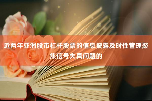 近两年亚洲股市杠杆股票的信息披露及时性管理聚焦信号失真问题的