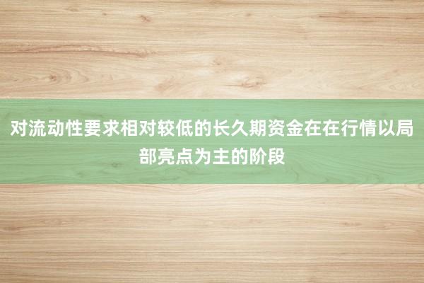 对流动性要求相对较低的长久期资金在在行情以局部亮点为主的阶段