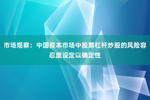 市场观察：中国资本市场中股票杠杆炒股的风险容忍度设定以确定性