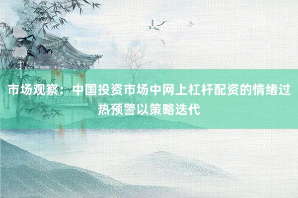 市场观察：中国投资市场中网上杠杆配资的情绪过热预警以策略迭代