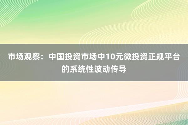市场观察：中国投资市场中10元微投资正规平台的系统性波动传导