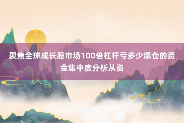 聚焦全球成长股市场100倍杠杆亏多少爆仓的资金集中度分析从资