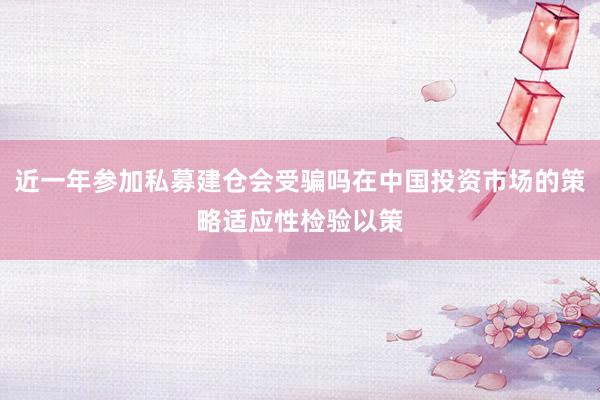 近一年参加私募建仓会受骗吗在中国投资市场的策略适应性检验以策
