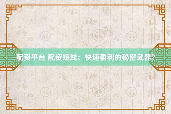 配资平台 配资短线：快速盈利的秘密武器？