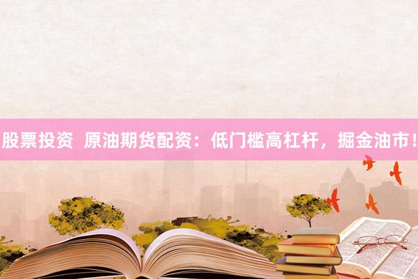 股票投资  原油期货配资：低门槛高杠杆，掘金油市！